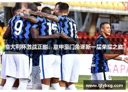 意大利杯激战正酣:意甲豪门角逐新一届荣耀之巅 意大利杯激战正酣:意甲豪门角逐新一届荣耀之巅
