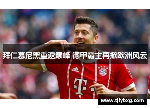 拜仁慕尼黑重返巅峰 德甲霸主再掀欧洲风云