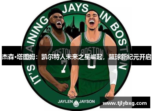 杰森·塔图姆：凯尔特人未来之星崛起，篮球新纪元开启