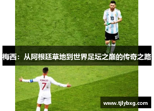 梅西：从阿根廷草地到世界足坛之巅的传奇之路
