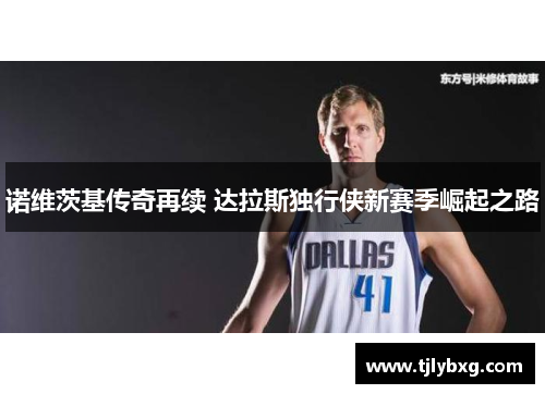 诺维茨基传奇再续 达拉斯独行侠新赛季崛起之路