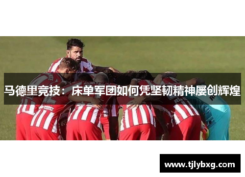 马德里竞技：床单军团如何凭坚韧精神屡创辉煌