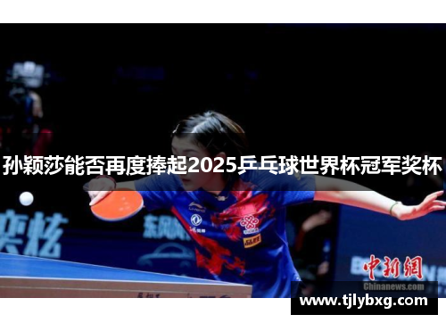 孙颖莎能否再度捧起2025乒乓球世界杯冠军奖杯
