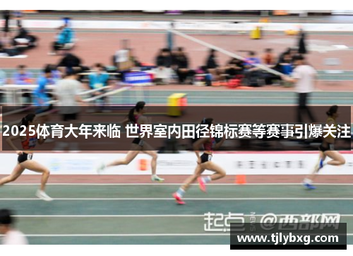 2025体育大年来临 世界室内田径锦标赛等赛事引爆关注