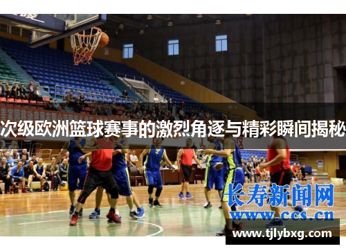 次级欧洲篮球赛事的激烈角逐与精彩瞬间揭秘