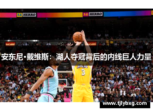 安东尼·戴维斯:湖人夺冠背后的内线巨人力量 安东尼·戴维斯:湖人夺冠背后的内线巨人力量