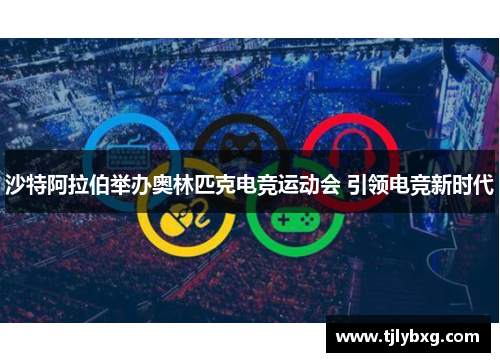 沙特阿拉伯举办奥林匹克电竞运动会 引领电竞新时代
