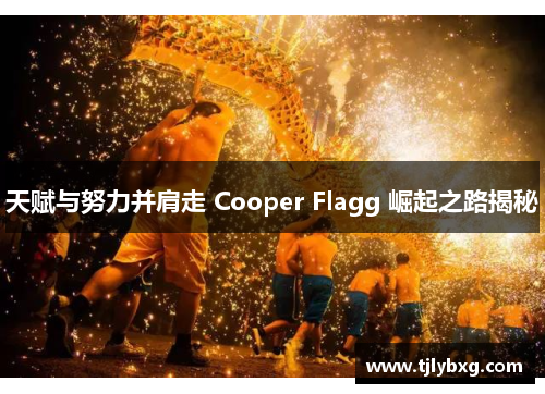 天赋与努力并肩走 Cooper Flagg 崛起之路揭秘