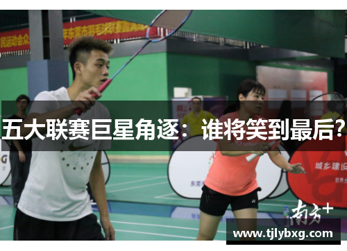 五大联赛巨星角逐:谁将笑到最后? 五大联赛巨星角逐:谁将笑到最后?
